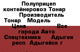 Полуприцеп контейнеровоз Тонар 974623 › Производитель ­ Тонар › Модель ­ 974 623 › Цена ­ 1 350 000 - Все города Авто » Спецтехника   . Адыгея респ.,Адыгейск г.